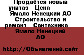 Продаётся новый унитаз › Цена ­ 3 000 - Ямало-Ненецкий АО Строительство и ремонт » Сантехника   . Ямало-Ненецкий АО